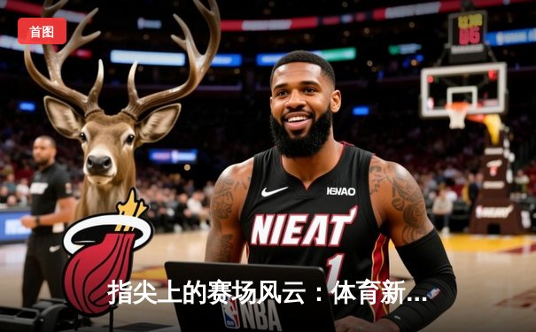 指尖上的赛场风云：体育新闻网如何重塑现代体育观赛文化