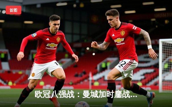 欧冠八强战：曼城加时鏖战4-3淘汰拜仁，哈兰德双响创纪录