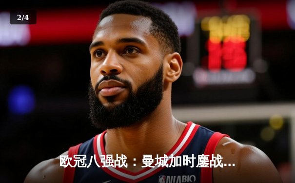 欧冠八强战：曼城加时鏖战4-3淘汰拜仁，哈兰德双响创纪录 - 2