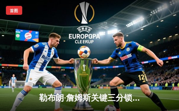 勒布朗·詹姆斯关键三分锁定胜局，湖人加时险胜凯尔特人