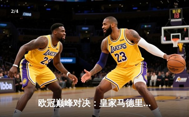 欧冠巅峰对决：皇家马德里加时绝杀曼城，本泽马帽子戏法锁定决赛 - 2