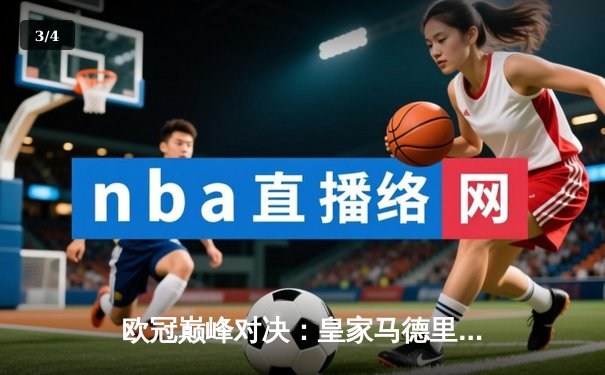 欧冠巅峰对决：皇家马德里加时绝杀曼城，本泽马帽子戏法锁定决赛 - 3