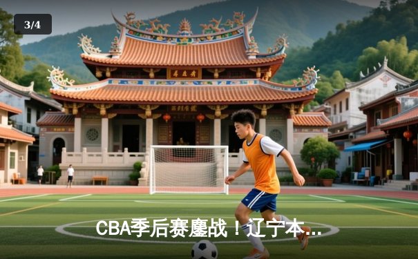 CBA季后赛鏖战！辽宁本钢加时险胜广东宏远，赵继伟33分导演逆转 - 3