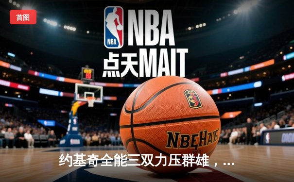 约基奇全能三双力压群雄，掘金加时鏖战逆转开拓者