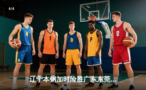 辽宁本钢加时险胜广东东莞大益，CBA半决赛上演史诗级对决 - 4